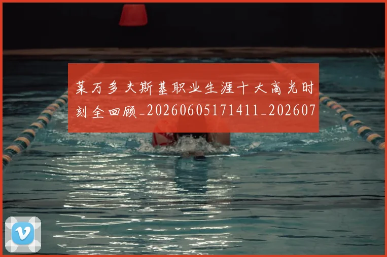 莱万多夫斯基职业生涯十大高光时刻全回顾_20260605171411_20260703181808