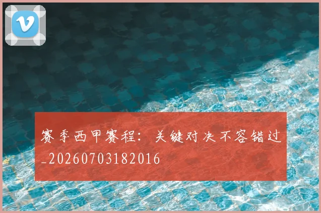 赛季西甲赛程：关键对决不容错过_20260703182016
