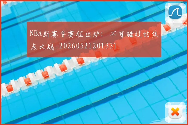 NBA新赛季赛程出炉:不可错过的焦点大战_20260521201331