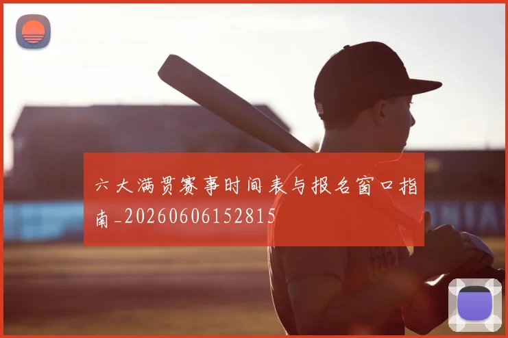 六大满贯赛事时间表与报名窗口指南_20260606152815