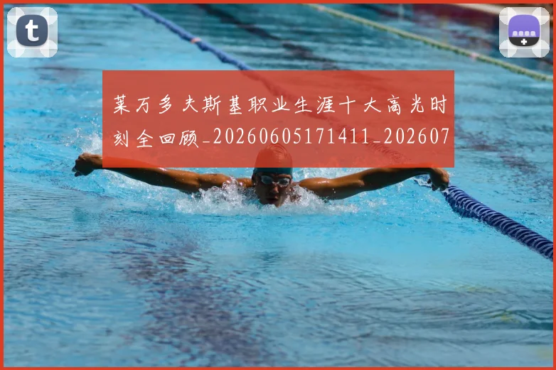 莱万多夫斯基职业生涯十大高光时刻全回顾_20260605171411_20260703181808