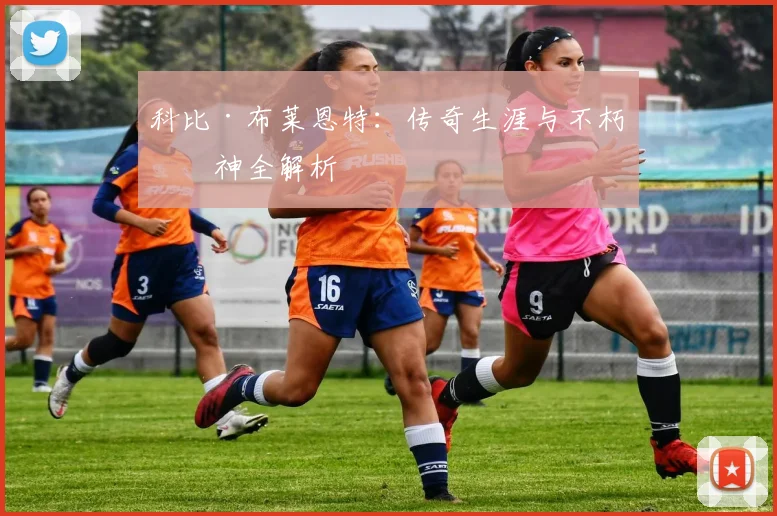 科比·布莱恩特：传奇生涯与不朽精神全解析