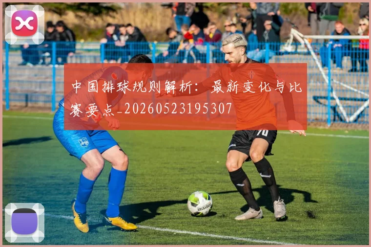 中国排球规则解析：最新变化与比赛要点_20260523195307