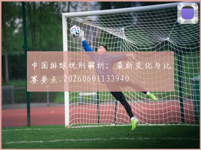 中国排球规则解析：最新变化与比赛要点_20260601133940
