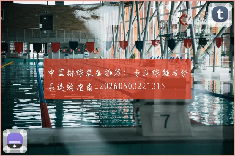中国排球装备推荐:专业球鞋与护具选购指南_20260603221315
